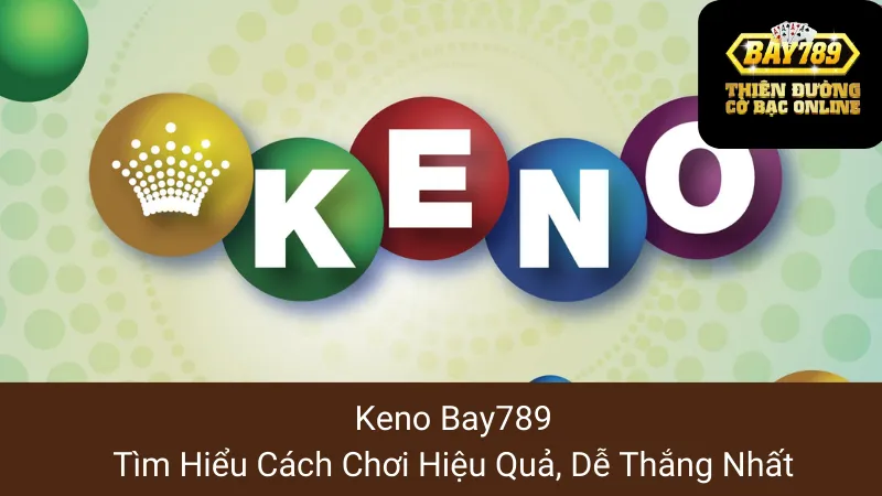 Keno Bay789: Tìm Hiểu Cách Chơi Hiệu Quả, Dễ Thắng Nhất