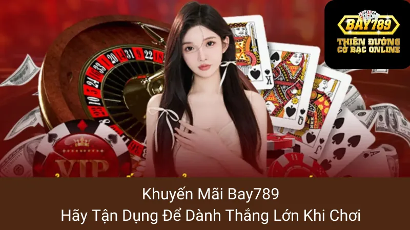 Khuyến Mãi Bay789: Hãy Tận Dụng Để Dành Thắng Lớn Khi Chơi